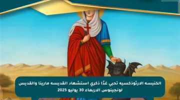 الكنيسة الأرثوذكسية تحيي غدًا ذكرى استشهاد القديسة مارينا والقديس لونجينوس الأربعاء 30 يوليو 2025